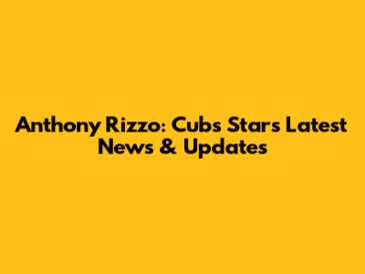 Anthony Rizzo: Cubs Star's Latest News & Updates