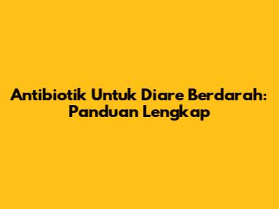 Antibiotik Untuk Diare Berdarah: Panduan Lengkap