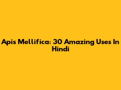 Apis Mellifica: 30 Amazing Uses In Hindi