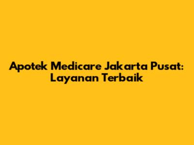 Apotek Medicare Jakarta Pusat: Layanan Terbaik