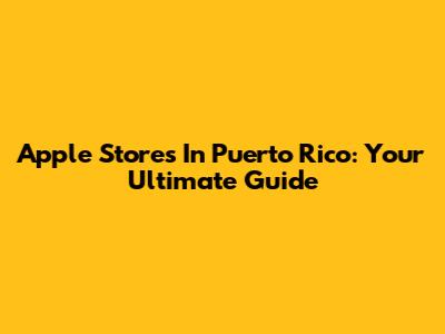 Apple Stores In Puerto Rico: Your Ultimate Guide