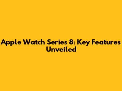Apple Watch Series 8: Key Features Unveiled