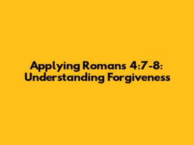 Applying Romans 4:7-8: Understanding Forgiveness