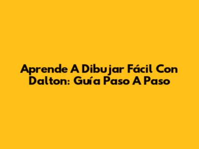 Aprende A Dibujar Fácil Con Dalton: Guía Paso A Paso