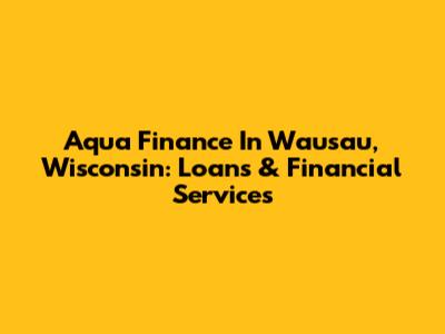 Aqua Finance In Wausau, Wisconsin: Loans & Financial Services