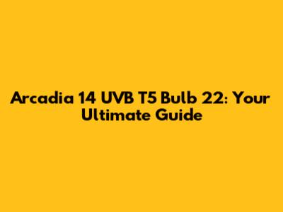 Arcadia 14 UVB T5 Bulb 22: Your Ultimate Guide
