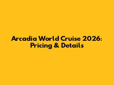 Arcadia World Cruise 2026: Pricing & Details