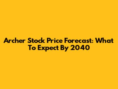 Archer Stock Price Forecast: What To Expect By 2040