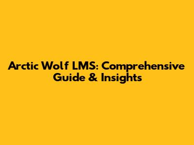 Arctic Wolf LMS: Comprehensive Guide & Insights