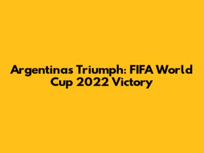 Argentina's Triumph: FIFA World Cup 2022 Victory