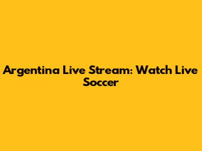 Argentina Live Stream: Watch Live Soccer