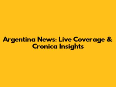 Argentina News: Live Coverage & Cronica Insights
