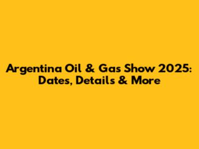 Argentina Oil & Gas Show 2025: Dates, Details & More