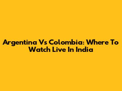 Argentina Vs Colombia: Where To Watch Live In India