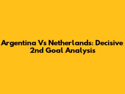 Argentina Vs Netherlands: Decisive 2nd Goal Analysis
