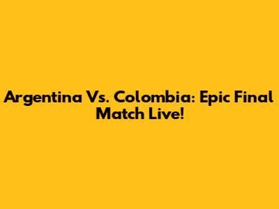 Argentina Vs. Colombia: Epic Final Match Live!
