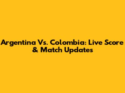 Argentina Vs. Colombia: Live Score & Match Updates