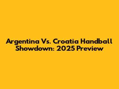 Argentina Vs. Croatia Handball Showdown: 2025 Preview