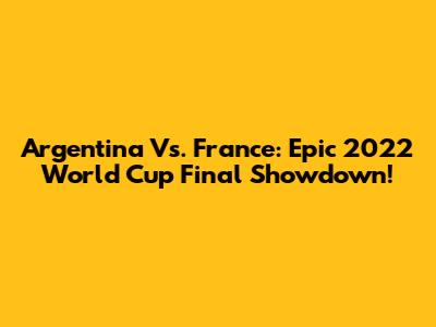 Argentina Vs. France: Epic 2022 World Cup Final Showdown!