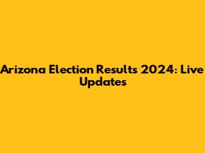Arizona Election Results 2024: Live Updates
