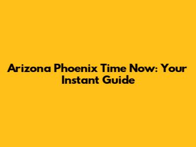 Arizona Phoenix Time Now: Your Instant Guide