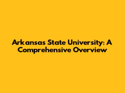 Arkansas State University: A Comprehensive Overview