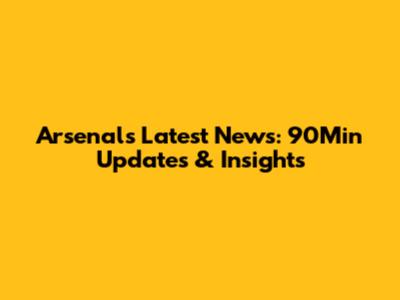Arsenal's Latest News: 90Min Updates & Insights
