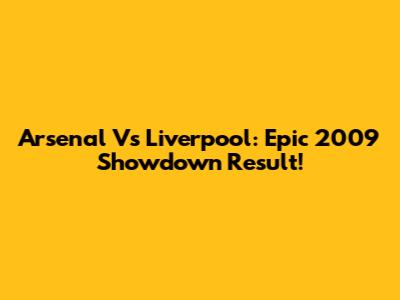 Arsenal Vs Liverpool: Epic 2009 Showdown Result!
