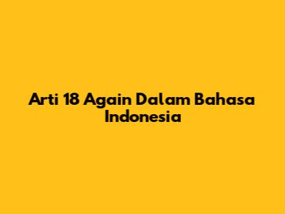 Arti 18 Again Dalam Bahasa Indonesia