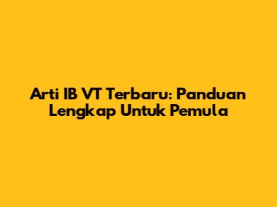 Arti IB VT Terbaru: Panduan Lengkap Untuk Pemula