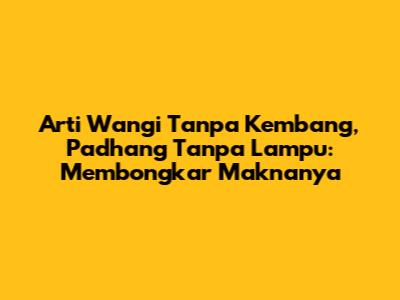 Arti Wangi Tanpa Kembang, Padhang Tanpa Lampu: Membongkar Maknanya