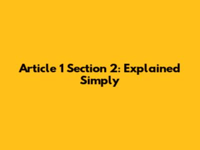 Article 1 Section 2: Explained Simply