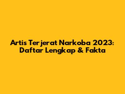 Artis Terjerat Narkoba 2023: Daftar Lengkap & Fakta
