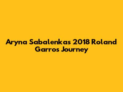 Aryna Sabalenka's 2018 Roland Garros Journey