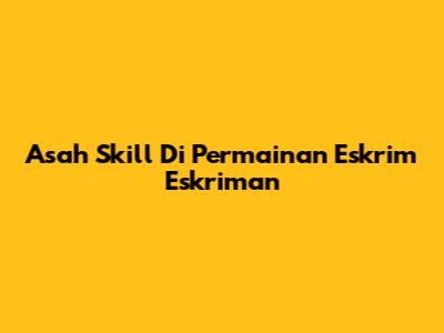 Asah Skill Di Permainan Eskrim Eskriman