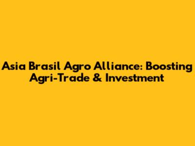 Asia Brasil Agro Alliance: Boosting Agri-Trade & Investment