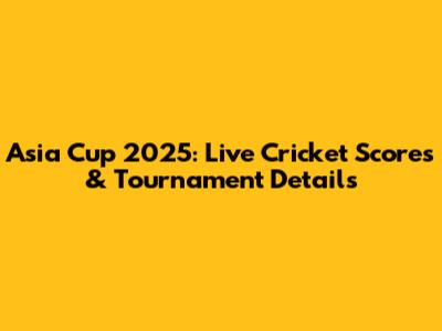 Asia Cup 2025: Live Cricket Scores & Tournament Details