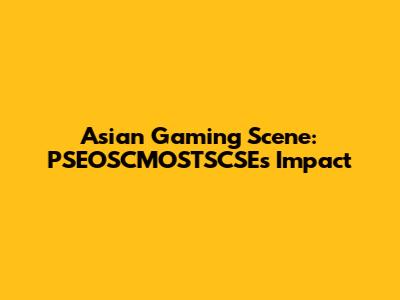 Asian Gaming Scene: PSEOSCMOSTSCSE's Impact