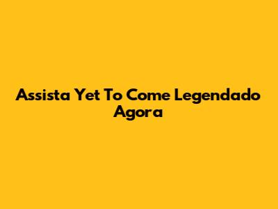 Assista "Yet To Come" Legendado Agora