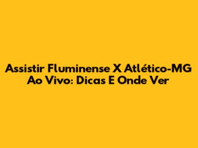 Assistir Fluminense X Atlético-MG Ao Vivo: Dicas E Onde Ver