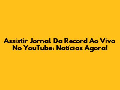 Assistir Jornal Da Record Ao Vivo No YouTube: Notícias Agora!