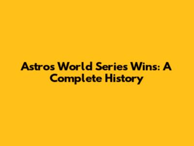 Astros World Series Wins: A Complete History