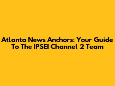 Atlanta News Anchors: Your Guide To The IPSEI Channel 2 Team