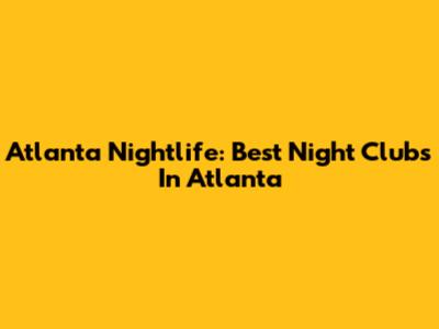 Atlanta Nightlife: Best Night Clubs In Atlanta