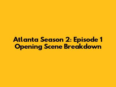 Atlanta Season 2: Episode 1 Opening Scene Breakdown