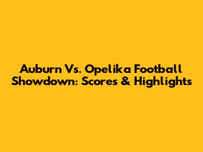 Auburn Vs. Opelika Football Showdown: Scores & Highlights
