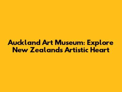 Auckland Art Museum: Explore New Zealand's Artistic Heart