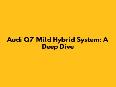 Audi Q7 Mild Hybrid System: A Deep Dive