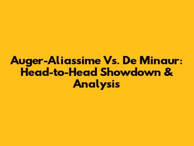 Auger-Aliassime Vs. De Minaur: Head-to-Head Showdown & Analysis