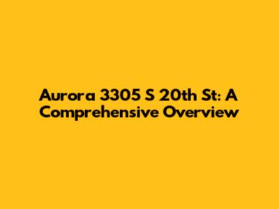 Aurora 3305 S 20th St: A Comprehensive Overview